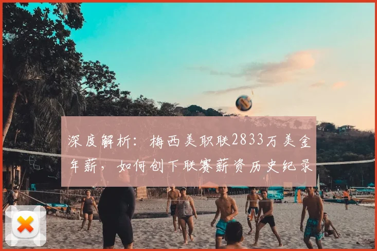 深度解析：梅西美职联2833万美金年薪，如何创下联赛薪资历史纪录？