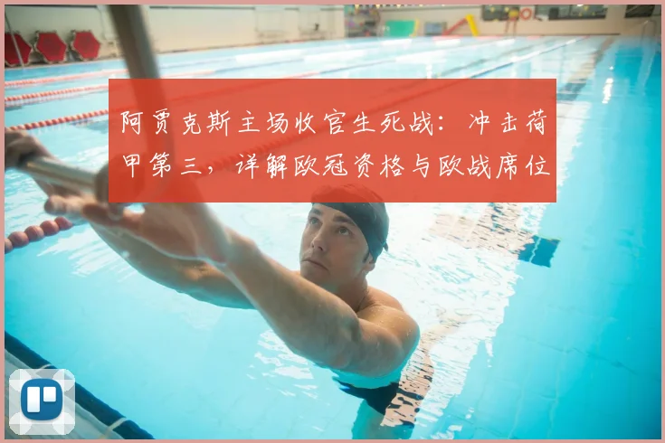 阿贾克斯主场收官生死战：冲击荷甲第三，详解欧冠资格与欧战席位之争