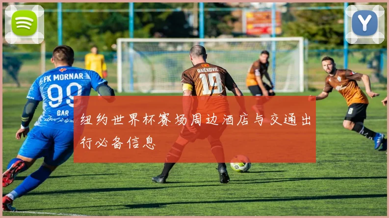纽约世界杯赛场周边酒店与交通出行必备信息