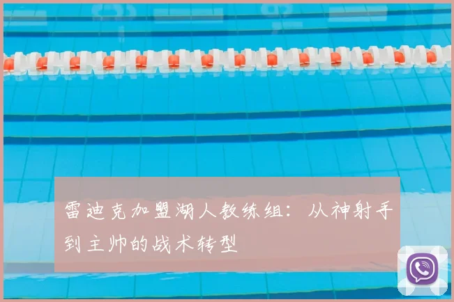 雷迪克加盟湖人教练组:从神射手到主帅的战术转型