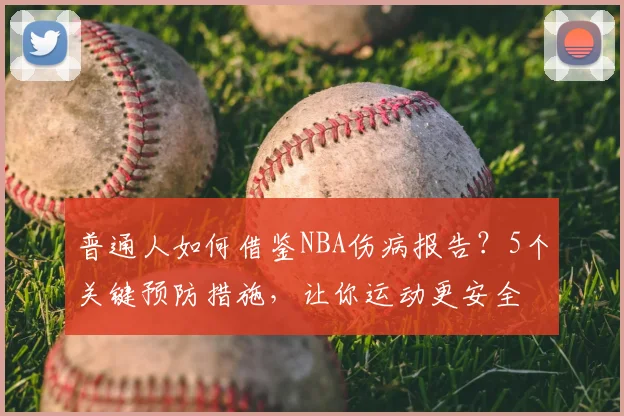 普通人如何借鉴NBA伤病报告？5个关键预防措施，让你运动更安全