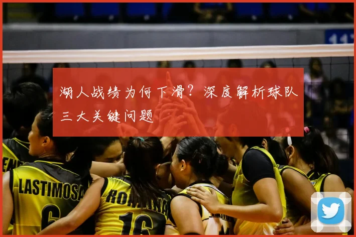 湖人战绩为何下滑?深度解析球队三大关键问题